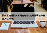 杭州区块链相关公司有哪些[杭州区块链产业园入驻标准]