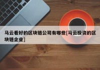 马云看好的区块链公司有哪些[马云投资的区块链企业]