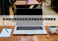 区块链公司你会去吗[区块链技术公司哪里有]