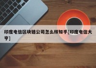 印度电信区块链公司怎么样知乎[印度电信大亨]