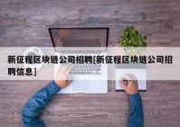 新征程区块链公司招聘[新征程区块链公司招聘信息]