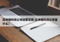 区块链科技公司经营范围[区块链科技公司是什么]