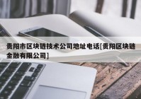 贵阳市区块链技术公司地址电话[贵阳区块链金融有限公司]