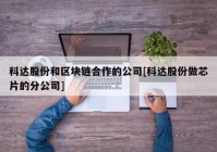 科达股份和区块链合作的公司[科达股份做芯片的分公司]