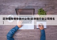 区块链有哪些新兴公司[区块链行业公司排名]