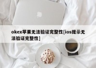 okex苹果无法验证完整性[ios提示无法验证完整性]