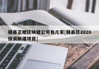 赣县正规区块链公司有几家[赣县区2020投资新建项目]