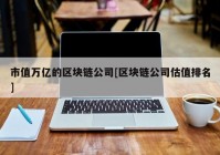 市值万亿的区块链公司[区块链公司估值排名]