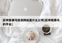 区块链赛马投资网站是什么公司[区块链赛马的平台]