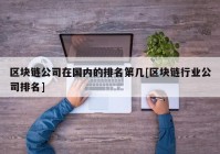 区块链公司在国内的排名第几[区块链行业公司排名]