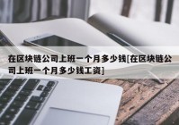 在区块链公司上班一个月多少钱[在区块链公司上班一个月多少钱工资]