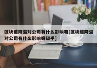 区块链降温对公司有什么影响嘛[区块链降温对公司有什么影响嘛知乎]