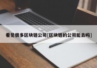 看见很多区块链公司[区块链的公司能去吗]