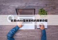 欧易okex是抹茶吗的简单介绍