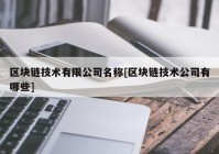 区块链技术有限公司名称[区块链技术公司有哪些]