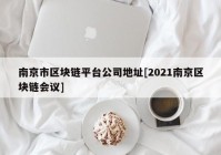 南京市区块链平台公司地址[2021南京区块链会议]