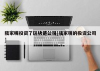 陆家嘴投资了区块链公司[陆家嘴的投资公司]