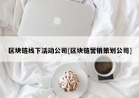 区块链线下活动公司[区块链营销策划公司]