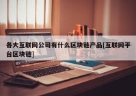 各大互联网公司有什么区块链产品[互联网平台区块链]