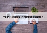 广州的区块链公司[广州的区块链公司排名]