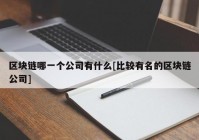 区块链哪一个公司有什么[比较有名的区块链公司]