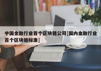 中国金融行业首个区块链公司[国内金融行业首个区块链标准]