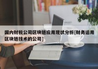 国内财税公司区块链应用现状分析[财务运用区块链技术的公司]