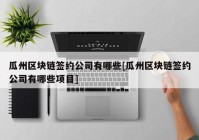 瓜州区块链签约公司有哪些[瓜州区块链签约公司有哪些项目]