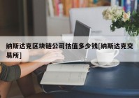 纳斯达克区块链公司估值多少钱[纳斯达克交易所]