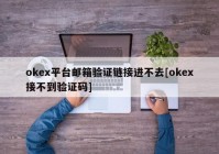 okex平台邮箱验证链接进不去[okex接不到验证码]