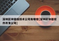 深圳区块链接技术公司有哪些[深圳区块链软件开发公司]