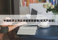 中国航天公司区块链营销策略[航天产业链]