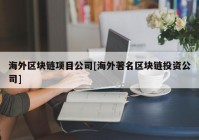 海外区块链项目公司[海外著名区块链投资公司]