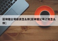 区块链公司薪资怎么样[区块链公司上班怎么样]