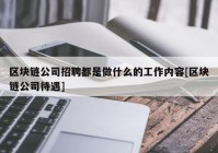 区块链公司招聘都是做什么的工作内容[区块链公司待遇]