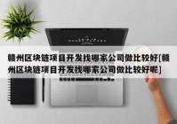 赣州区块链项目开发找哪家公司做比较好[赣州区块链项目开发找哪家公司做比较好呢]