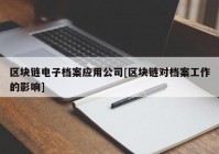 区块链电子档案应用公司[区块链对档案工作的影响]