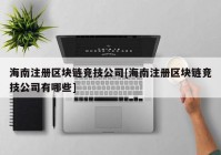 海南注册区块链竞技公司[海南注册区块链竞技公司有哪些]